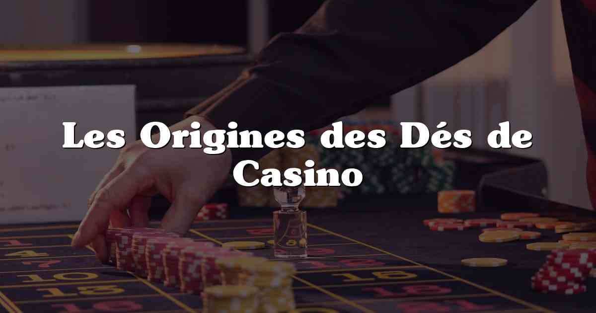 Les Origines des Dés de Casino