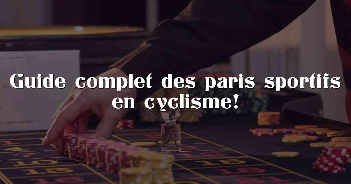 Guide complet des paris sportifs en cyclisme!