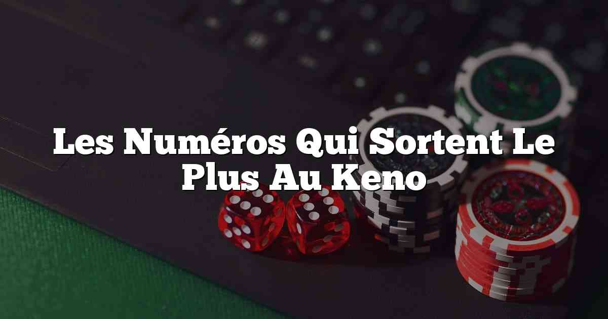 Les Numéros Qui Sortent Le Plus Au Keno