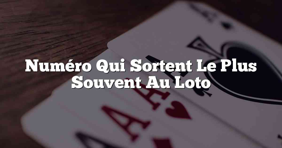 Numéro Qui Sortent Le Plus Souvent Au Loto