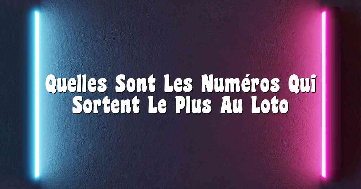 Quelles Sont Les Numéros Qui Sortent Le Plus Au Loto