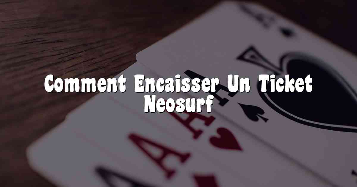 Comment Encaisser Un Ticket Neosurf