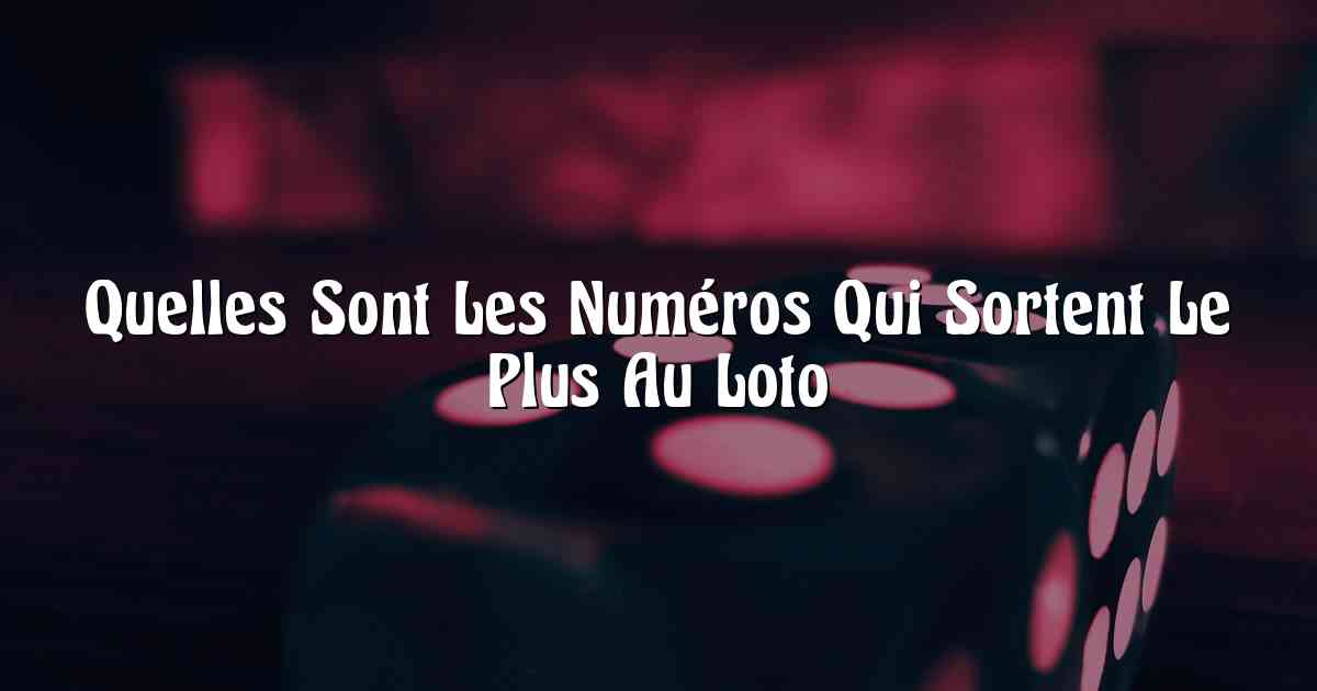 Quelles Sont Les Numéros Qui Sortent Le Plus Au Loto