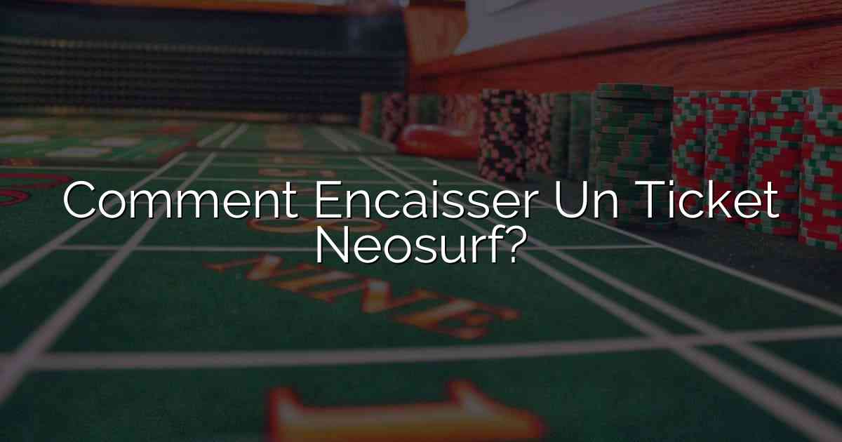 Comment Encaisser Un Ticket Neosurf?