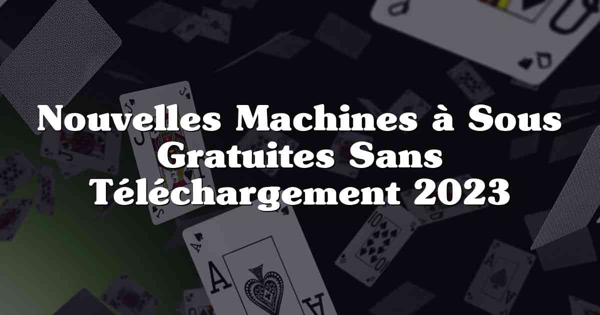 Nouvelles Machines à Sous Gratuites Sans Téléchargement 2023