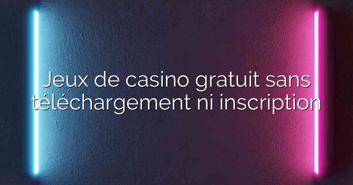 Jeux de casino gratuit sans téléchargement ni inscription