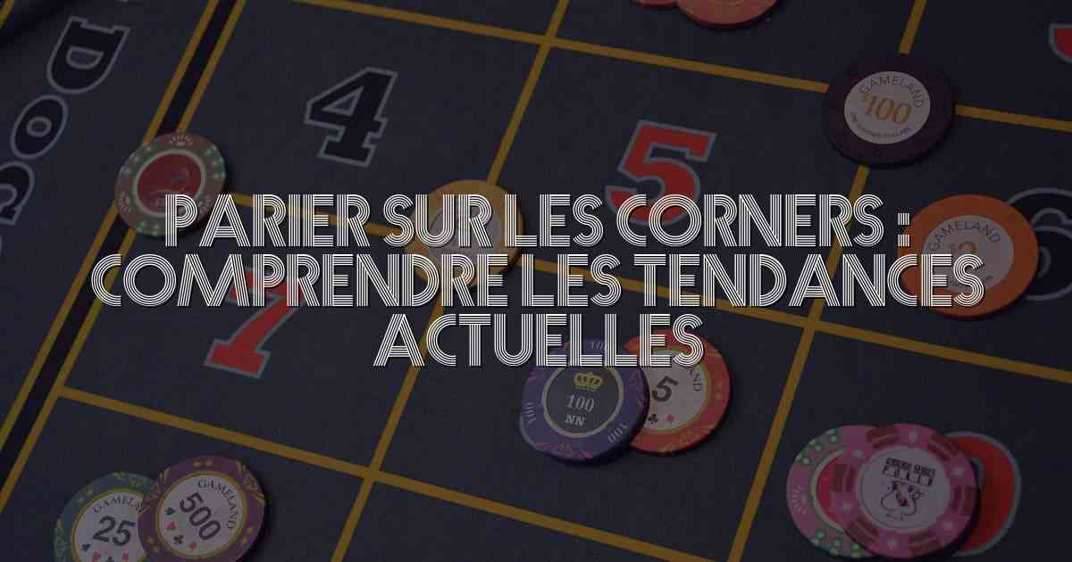 Parier sur les Corners : Comprendre les Tendances Actuelles