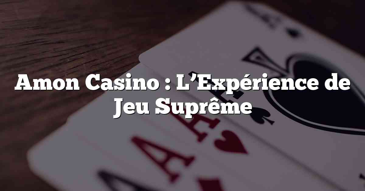 Amon Casino : L’Expérience de Jeu Suprême