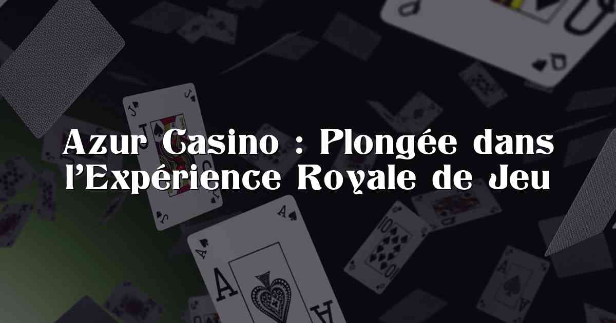 Azur Casino : Plongée dans l’Expérience Royale de Jeu