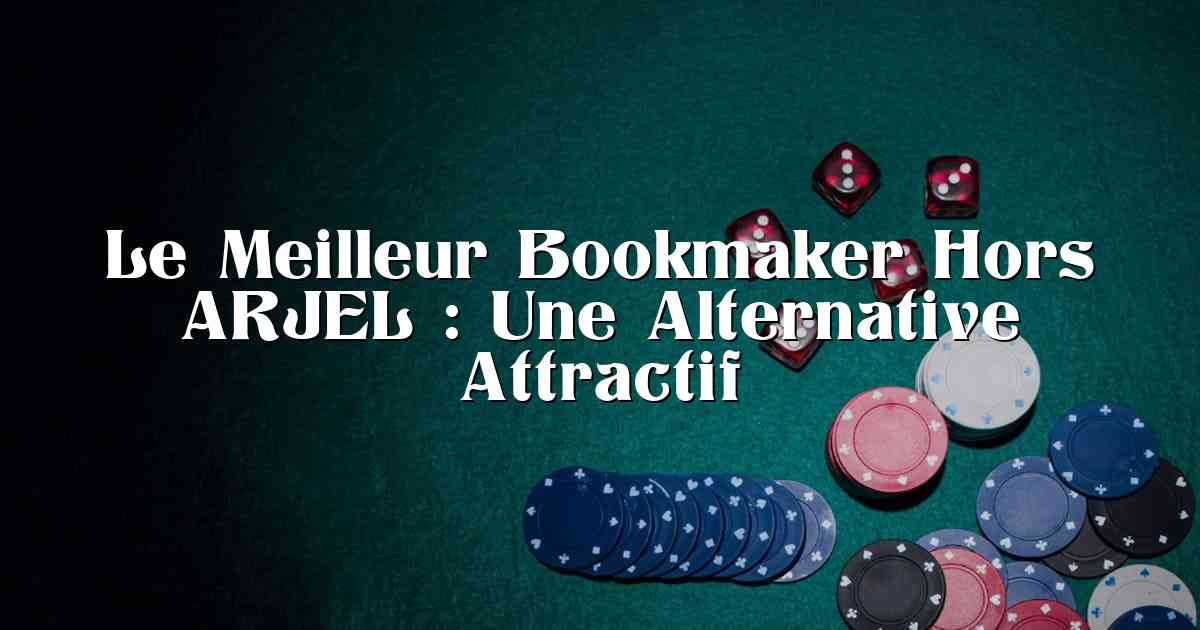 Le Meilleur Bookmaker Hors ARJEL : Une Alternative Attractif