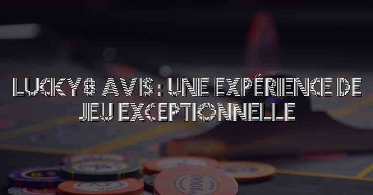 Lucky8 Avis : Une Expérience de Jeu Exceptionnelle