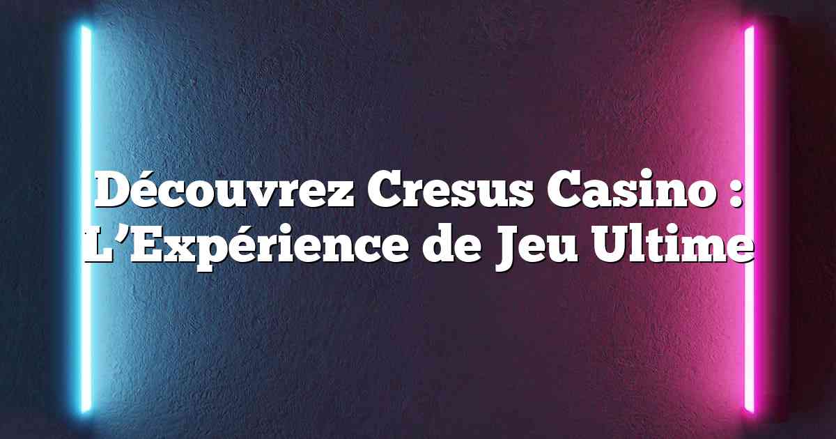 Découvrez Cresus Casino : L’Expérience de Jeu Ultime